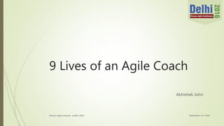 9 Lives of an Agile Coach
Abhishek Johri
September 3-4, 2016Discuss agile network, public 2016
 