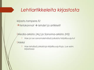 Lehtiartikkeleita kirjastosta 
kirjasto.tampere.fi/ 
tietokannat  lehdet ja artikkelit 
Media-arkisto (AL) ja Sanoma-arkisto (HS) 
 Hae ja lue sanomalehdissä julkaistut kirjallisuusjutut 
Aleksi 
 Hae lehdissä julkaistuja kirjallisuusjuttuja. Lue esim. 
kirjastossa 
 