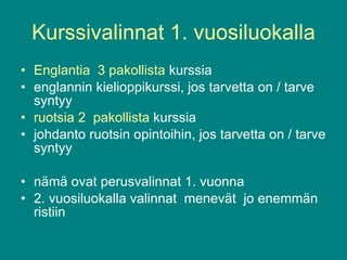 Kurssivalinnat 1. vuosiluokalla Englantia  3 pakollista  kurssia englannin kielioppikurssi, jos tarvetta on / tarve syntyy  ruotsia 2  pakollista  kurssia johdanto ruotsin opintoihin, jos tarvetta on / tarve syntyy nämä ovat perusvalinnat 1. vuonna 2. vuosiluokalla valinnat  menevät  jo enemmän ristiin 
