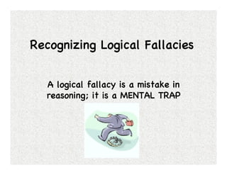 Recognizing Logical Fallacies !


   A logical fallacy is a mistake in
   reasoning; it is a MENTAL TRAP!
 