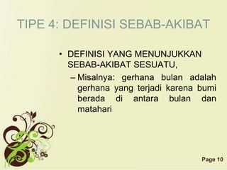 Page 10
TIPE 4: DEFINISI SEBAB-AKIBAT
• DEFINISI YANG MENUNJUKKAN
SEBAB-AKIBAT SESUATU,
– Misalnya: gerhana bulan adalah
gerhana yang terjadi karena bumi
berada di antara bulan dan
matahari
 