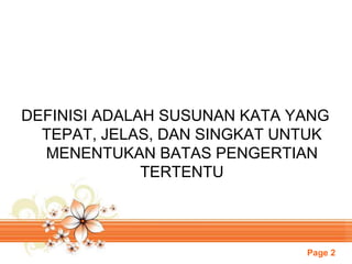 Page 2
DEFINISI ADALAH SUSUNAN KATA YANG
TEPAT, JELAS, DAN SINGKAT UNTUK
MENENTUKAN BATAS PENGERTIAN
TERTENTU
 