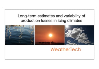 Long-term estimates and variability of!
 production losses in icing climates!




                  WeatherTech
 