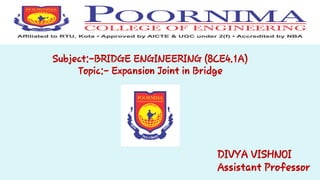 Subject:-BRIDGE ENGINEERING (8CE4.1A)
Topic:- Expansion Joint in Bridge
DIVYA VISHNOI
Assistant Professor
 