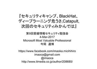 BlackHat
危 ,Catapult,
次回
第9回愛媛情報 勉強会
4-Mar-2017
Microsoft Most Valuable Professional
今岡 通博
https://www.facebook.com/imaoka.micihihiro
imaoca@gmail.com
@imaoca
http://www.itmedia.co.jp/author/208685/
 