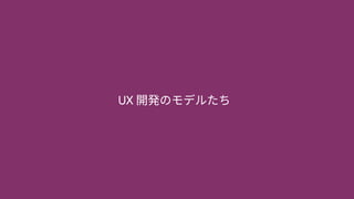 UX 開発のモデルたち
 