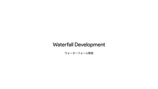 Wate
rf
all Development
ウォーターフォール開発
 