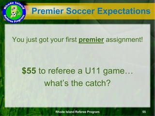 Premier Soccer Expectations
You just got your first premier assignment!
$55 to referee a U11 game…
what’s the catch?
Rhode Island Referee Program 55
 