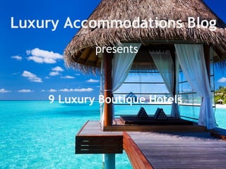 Luxury Accommodations Blog
            presents



    9 Luxury Boutique Hotels
 
