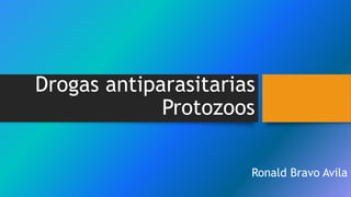 Drogas antiparasitarias
Protozoos
Ronald Bravo Avila
 