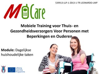 539913-LLP-1-2013-1-TR-LEONARDO-LMP
Module: Dagelijkse
huishoudelijke taken
Mobiele Training voor Thuis- en
Gezondheidsverzorgers Voor Personen met
Beperkingen en Ouderen
 