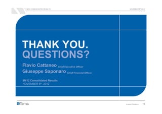 9M12 CONSOLIDATED RESULTS                      NOVEMBER 8th 2012




THANK YOU.
QUESTIONS?
Flavio Cattaneo Chief Executive Officer
Giuseppe Saponaro Chief Financial Officer
9M12 Consolidated Results
NOVEMBER 8th, 2012




                                            Investor Relations   11
 