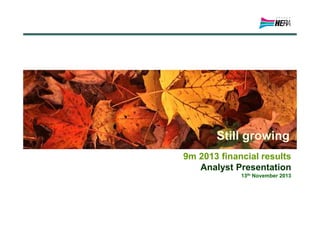 Still growing
9m 2013 financial results
Analyst Presentation
13th November 2013

 