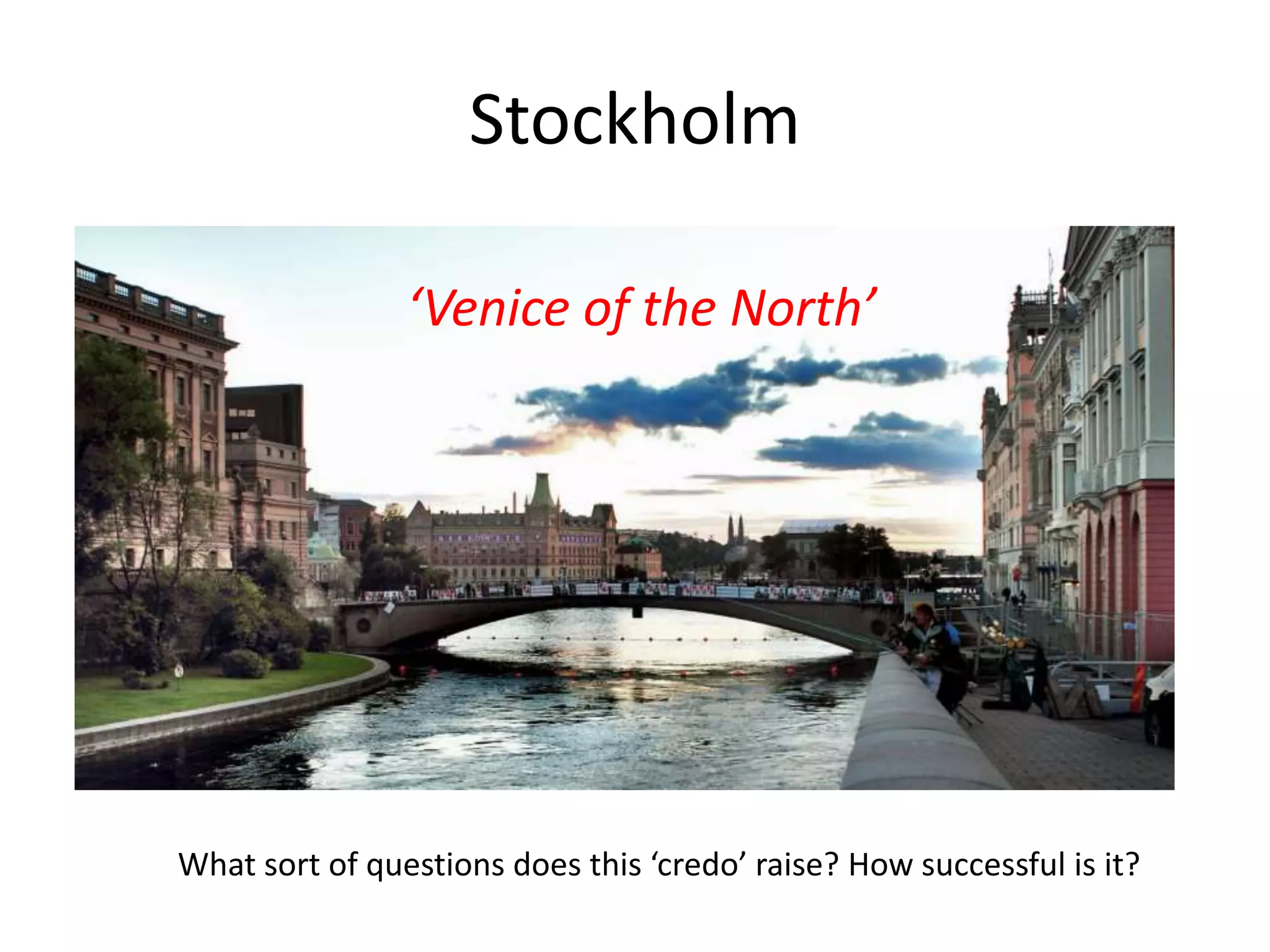 Stockholm
‘Venice of the North’
What sort of questions does this ‘credo’ raise? How successful is it?
 