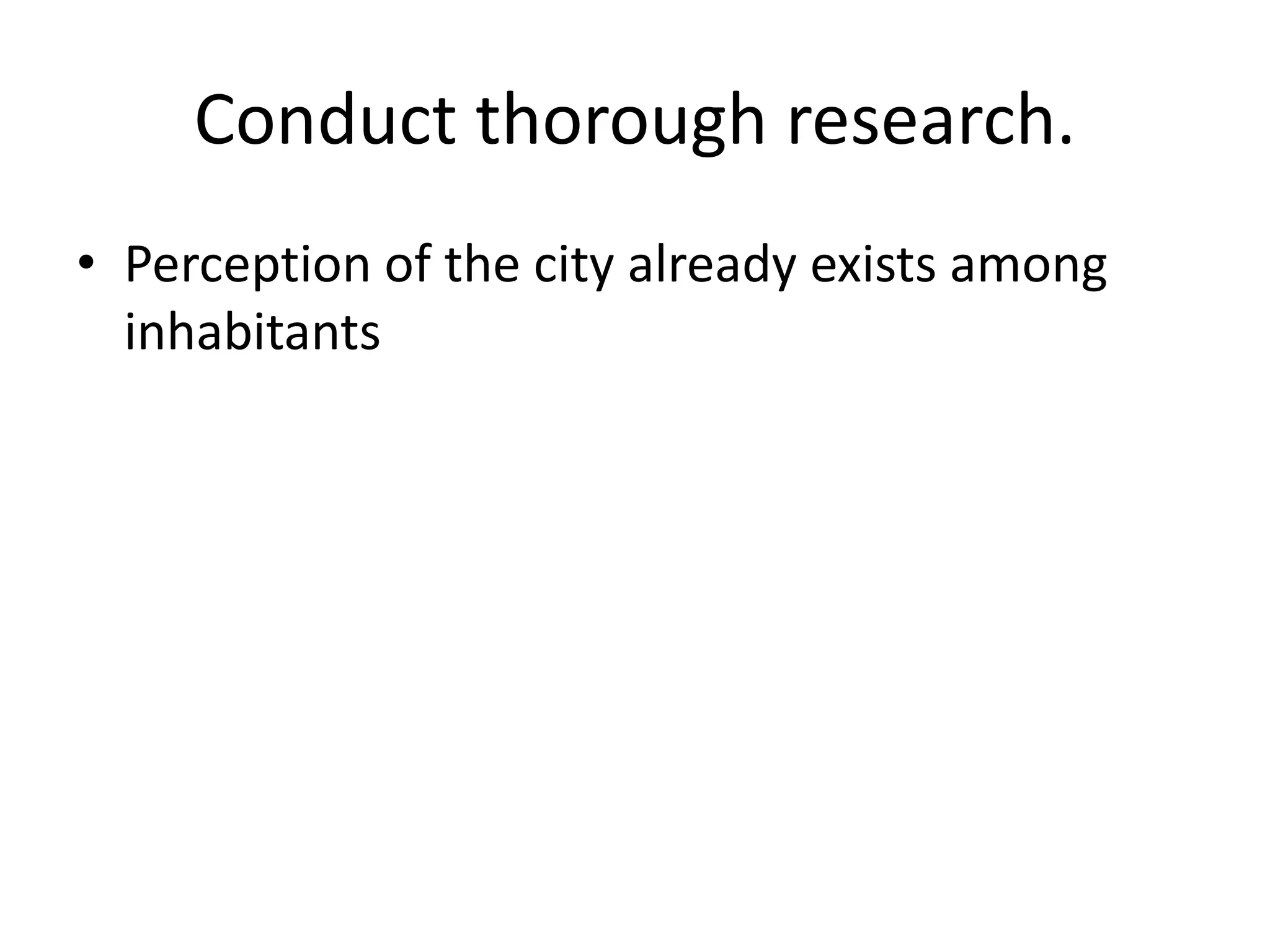 Conduct thorough research.
• Perception of the city already exists among
inhabitants
 