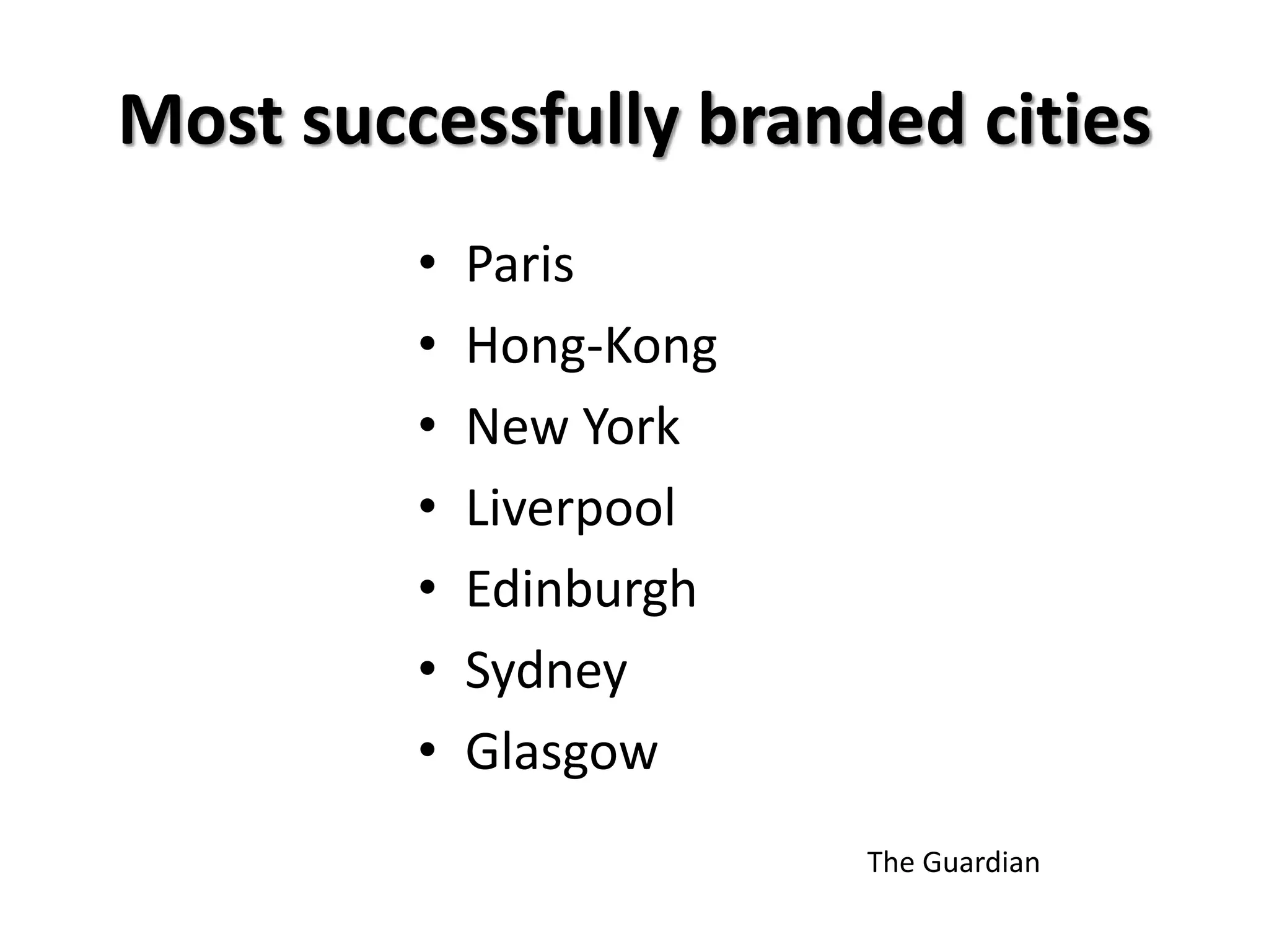 Most successfully branded cities
• Paris
• Hong-Kong
• New York
• Liverpool
• Edinburgh
• Sydney
• Glasgow
The Guardian
 