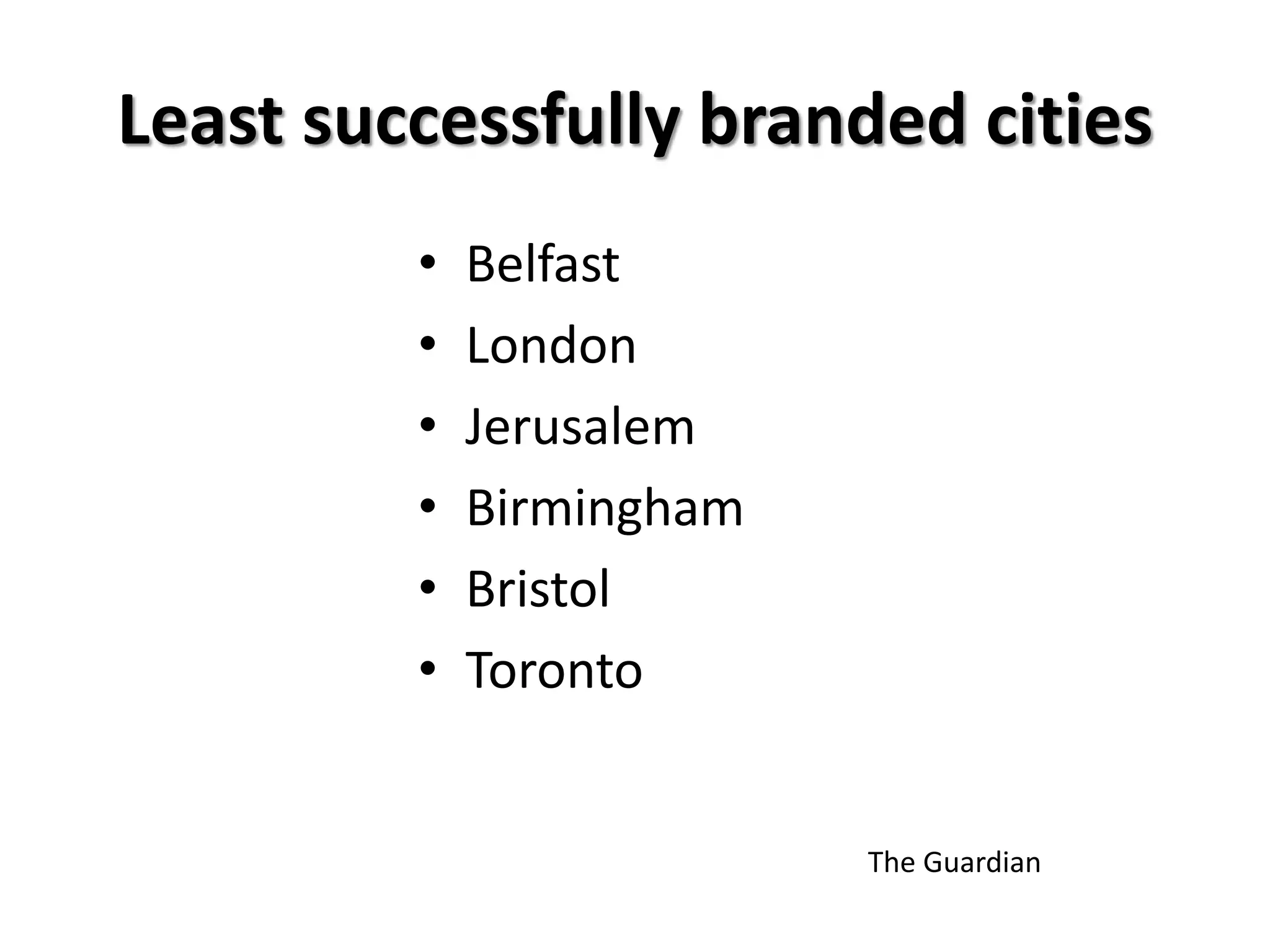 Least successfully branded cities
• Belfast
• London
• Jerusalem
• Birmingham
• Bristol
• Toronto
The Guardian
 
