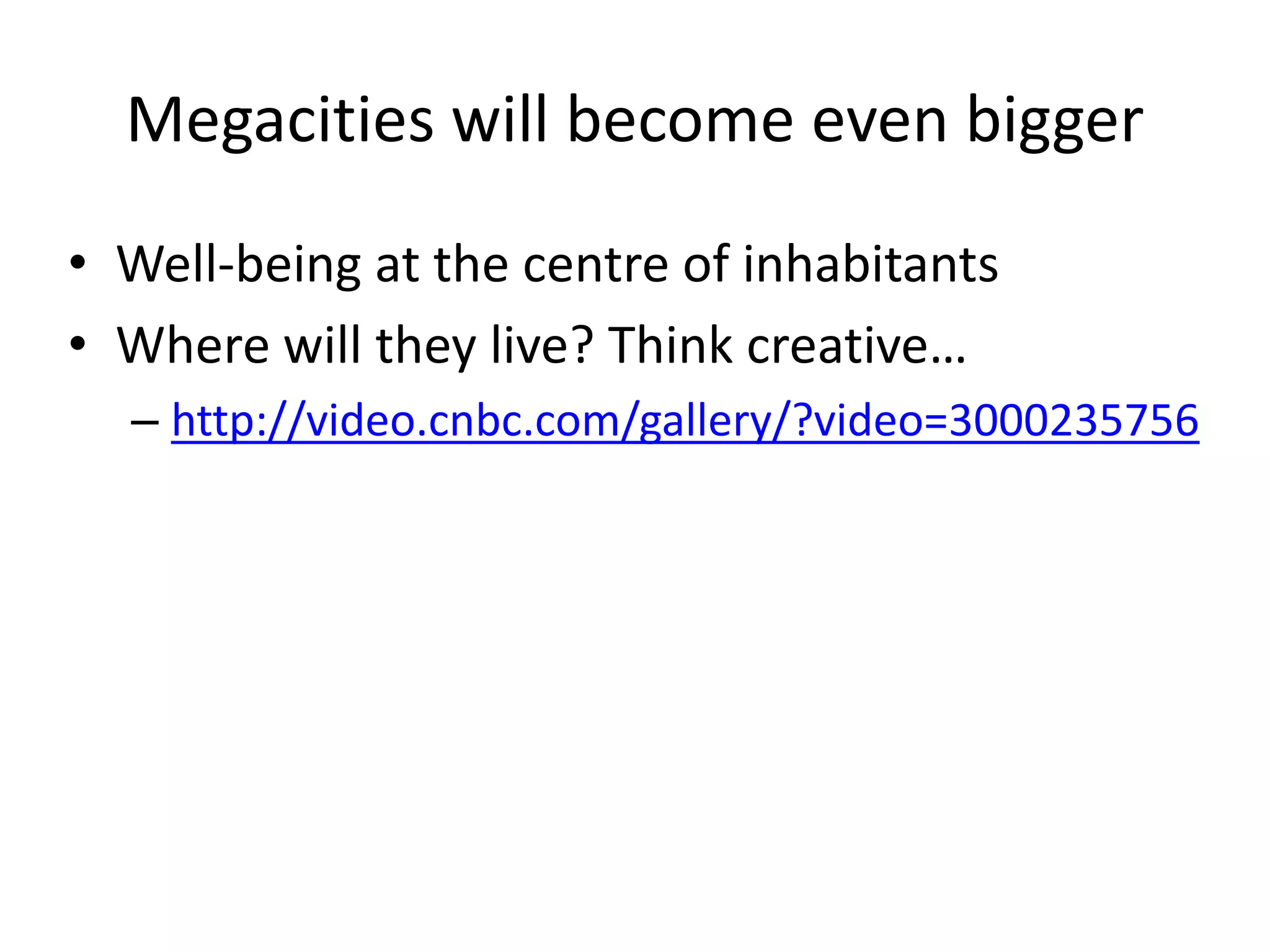 Megacities will become even bigger
• Well-being at the centre of inhabitants
• Where will they live? Think creative…
– http://video.cnbc.com/gallery/?video=3000235756
 