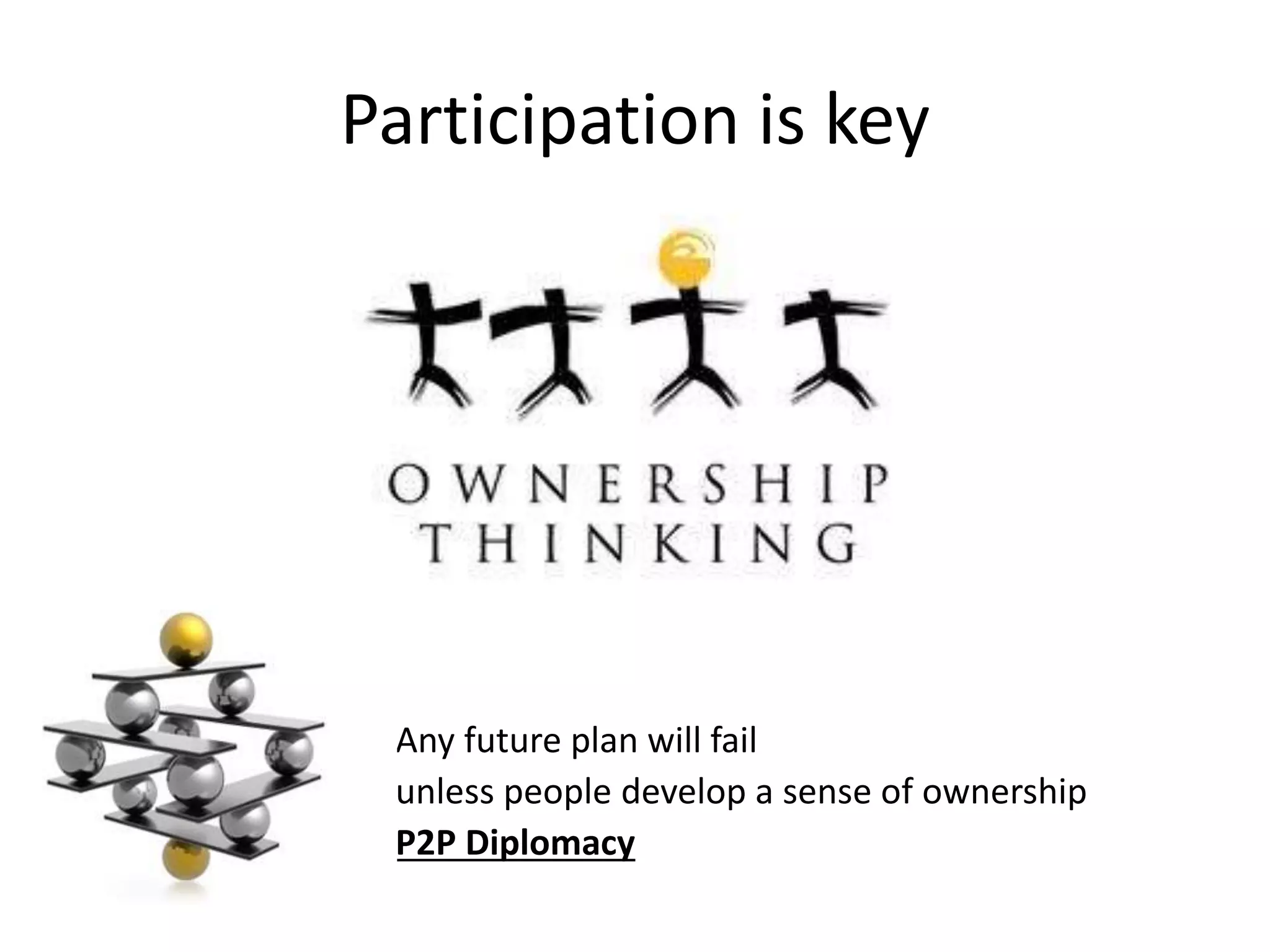 Participation is key
• Any future plan will fail
• unless people develop a sense of ownership
• P2P Diplomacy
 