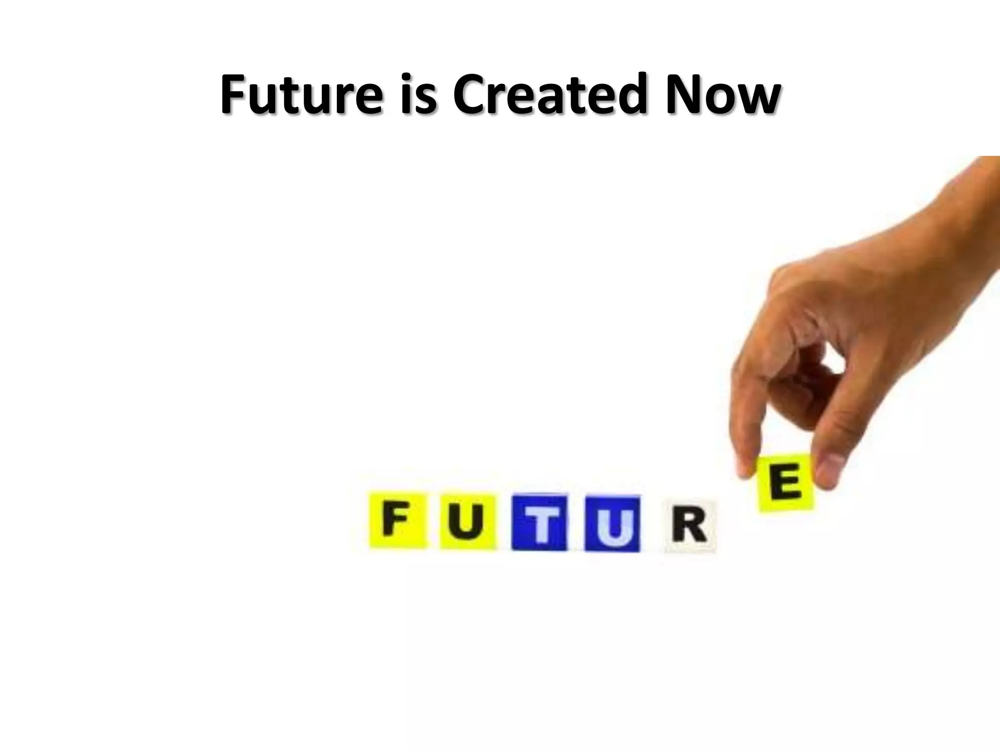 Future is Created Now
 
