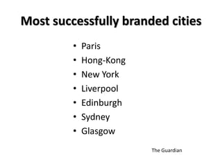 Most successfully branded cities
• Paris
• Hong-Kong
• New York
• Liverpool
• Edinburgh
• Sydney
• Glasgow
The Guardian
 