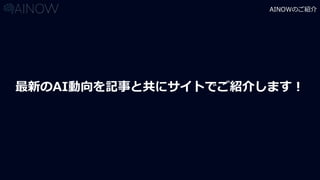 AINOWのご紹介
最新のAI動向を記事と共にサイトでご紹介します！
 