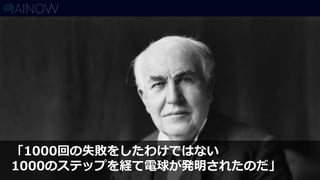 「1000回の失敗をしたわけではない
1000のステップを経て電球が発明されたのだ」
 