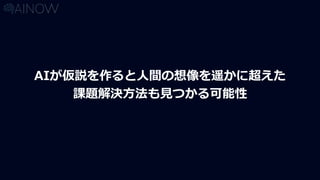 AIが仮説を作ると人間の想像を遥かに超えた
課題解決方法も見つかる可能性
 