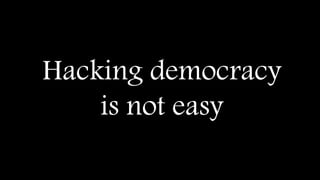 Hacking democracy
is not easy
 