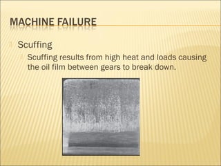  Scuffing
 Scuffing results from high heat and loads causing
the oil film between gears to break down.
 