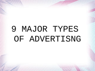 9 MAJOR TYPES
OF ADVERTISNG
 