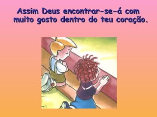 Assim Deus encontrar-se-á com muito gosto dentro do teu coração. 