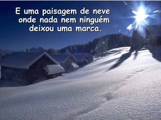 E uma paisagem de neve onde nada nem ninguém  deixou uma marca. 