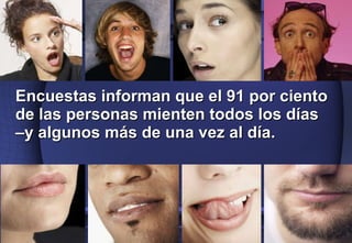 Encuestas informan que el 91 por ciento de las personas mienten todos los días –y algunos más de una vez al día.  