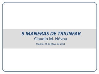 9 MANERAS DE TRIUNFAR
    Claudio M. Nóvoa
     Madrid, 24 de Mayo de 2011
 