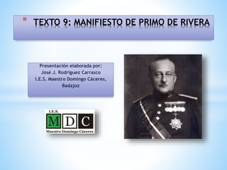 Presentación elaborada por:
José J. Rodríguez Carrasco
I.E.S. Maestro Domingo Cáceres,
Badajoz
* TEXTO 9: MANIFIESTO DE PRIMO DE RIVERA
 