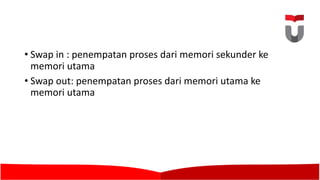 • Swap	in	:	penempatan proses dari memori sekunder ke
memori utama
• Swap	out:	penempatan proses dari memori utama ke
memori utama
 