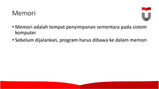 Memori
• Memori adalah tempat penyimpanan sementara pada sistem
komputer
• Sebelum dijalankan,	program harus dibawa ke dalam memori
 