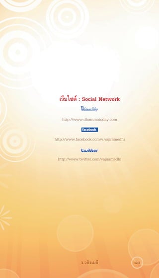 เว็บไซต์ : Social Network
			

  http://www.dhammatoday.com
			

 http://www.facebook.com/v.vajiramedhi
		

       http://www.twitter.com/vajiramedhi




                   ว.วชิรเมธี               89
 