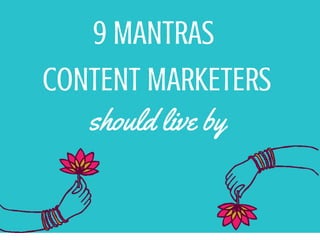 9 MANTRAS
CONTENT MARKETERS
should live by
 