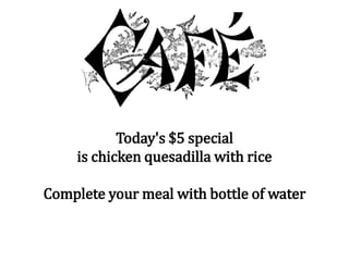 Today's $5 special
is chicken quesadilla with rice
Complete your meal with bottle of water
 