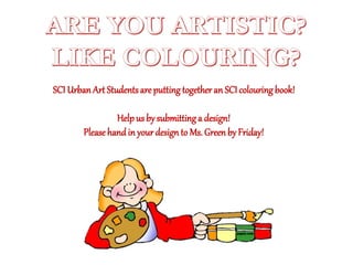 SCI Urban Art Studentsare putting together an SCI colouring book!
Help us by submitting a design!
Please hand in your design to Ms. Green by Friday!
 