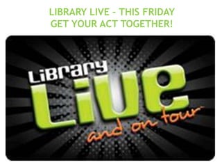 LIBRARY LIVE – THIS FRIDAY
GET YOUR ACT TOGETHER!
 