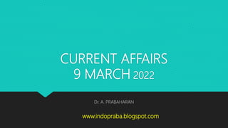 CURRENT AFFAIRS
9 MARCH 2022
Dr. A. PRABAHARAN
www.indopraba.blogspot.com
 