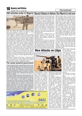 Deadly attacks on Libyan
oil installations in recent
days have resulted in
what could be long-lasting
damage to the industry
that affects oil markets
and alters the battle for
dominance in the country.
Western and Libyan offi-
cials said they suspected
the Libyan affiliate of
Islamic State, the radical
group that has taken over
parts of Iraq and Syria,
was responsible for
assaults on Friday that left
at least eight people dead
and seven foreign work-
ers missing.
The attacks targeting oil
fields and their employees
point to a new pattern in
Libya’s violence: Lacking
the strength and expertise
to capture and use oil
installations, militant
groups are destroying
them to prevent rivals
from profiting from the oil.
Islamic State’s “engage-
ment with Libya’s hydro-
carbons sector is not
about capturing fields,”
said Geoff Porter, an
assistant professor with
the Combating Terrorism
Center at the U.S. Military
Academy in West Point,
N.Y. “It’s about destroying
the fields to destroy the
revenue.” The country is
now divided between
Libya Dawn, the Islamist
militia that controls Tripoli,
and its rivals in the east-
ern city of Tobruk.
Libya relies on oil for most
of its revenue, and with
the destruction of oil-
extraction infrastructure,
the country’s fragile gov-
ernment institutions—the
remaining scaffolding of a
unified state—face the
threat of collapse.
Last week’s attacks struck
some of the nation’s most
productive fields in the
Sirte region of central
Libya, home to half of the
country’s oil export capac-
ity and its most prolific
reserves.
They had been hit before,
but not with the same
effect.
Storage tanks, a control
room and a drilling rig at a
French-Libyan field called
Mabruk are inoperable
after the latest round of
strikes, according to an
official there.
It could take up to a year
for production to return to
normal, the official said. A
spokesman for Libya’s
National Oil Co. said it
was impossible to say
how long it would take to
restart production
because no one was able
to go to the field. The
company pulled its staff
from the Sirte region after
declaring force majeure
for the area last week,
giving the government
legal protections from
claims against any future
disruptions.
International10 ubZ fnYyh] 9 ekpZ] ls 15 ekpZ 2015
200 vehicles enter in Nigeria
About 200 vehicles with soldiers from Chad and Niger
were seen crossing the border into Nigeria to fight
Islamic extremists there, a local source said.
Adam Boukarna, a resident of Bosso which is in Niger
across Nigeria’s northeast border, said vehicles had
been crossing the area. He said after they all crossed
into Nigeria loud detonations could be heard, signaling
fighting against Boko Haram members. Nigeria’s neigh-
bours are forming a multinational army to confront Boko
Haram.Niger’s government has not publicly confirmed
this ground assault. The Chadian military spokesman
also declined to comment. Cameroon’s Minister-
Delegate at the Presidency for Defense Edgard Alain
Mebe Ngo’o confirmed that there was an offensive by
Nigeria and Chad but that Cameroon’s military was not
present because they had been asked to protect
Cameroon’s borders from the militants. Boko Haram
members were hiding themselves and their supplies in
Cameroon, and there are fears that the group may use
the region as an escape route when fighting intensifies in
Nigeria, he said.
Residents in potential conflict zones in Cameroon had
been asked to leave, he said. Boko Haram’s Islamic
uprising has killed about 12,000 people in the nearly 6-
year-old Islamic uprising in northeastern Nigeria.
US President Barack Obama rallied a new
generation of Americans to the spirit of the
civil rights struggle, warning their march
for freedom “is not yet finished.” In a
forceful speech in Selma, Alabama on the
50th anniversary of the brutal repression
of a peaceful protest, America’s first black
president denounced new attempts to
restrict voting rights. And he paid stirring
tribute to the sacrifice of a generation of
activists who marched so that black
Americans could enjoy civil rights and
opened the road that eventually led him to
the White House.
“We gather here to celebrate them,” he
declared, standing on the spot where
Alabama state troopers launched an
assault on the marchers in scenes that
shocked America.
“We gather here to honor the courage of
ordinary Americans willing to endure billy
clubs and the chastening rod, tear gas
and the trampling hoof, men and women
who despite the gush of blood and splin-
tered bone would stay true to their North
Star and keep marching toward justice.”
After the Selma march and others like it,
then President Lyndon Johnson passed
the Voting Rights Act that sought to pre-
vent racist officials from excluding African
Americans from the ballot. That law,
Obama said, is again under threat from
state governments seeking to tighten
voter registration rules in a bit to restrict
the size of the franchise. “How can that
be?” he asked, noting that previous
Republican presidents Ronald Reagan
and George W. Bush, who was present
for the speech, had renewed it. “One hun-
dred members of Congress have come
here today to honor people who were will-
ing to die for the right to protect it,” he
declared.
“If we want to honor this day, let those
hundred go back to Washington and gath-
er four hundred more and together pledge
to make it their mission to restore the law
this year. “That is how we honor this
bridge,” he said, in front of a crowd esti-
mated at 40,000, more than twice the
population of what is still a very poor and
mainly black town.
Barack Obama in Selma: Our March is not over
New Attacks on Libya
Pak needs powerful government
Crisis-hit Pakistan needs a powerful government to tack-
le the multiple problems it has been facing, former mili-
tary ruler Pervez Musharraf has said while blaming
“unfriendly powers” for creating chaos to set the country
on a path of destruction. “There is a need of having a
powerful government because the country is currently
engulfed in multiple crisis,”” Musharraf was quoted as
saying by the Dawn.
The former President said that “unfriendly powers” cre-
ate chaos and panic in “the ranks of a country to set it on
a path of destruction.”He accused politicians of causing
harm to the country in the name of saving the
Constitution.He, however, said that “as long as Pakistan
army is present no one can cause harm of any sort to the
country.” Pointing that the country is facing several
issues, Musharraf, who has been trying to revive his
political career, said, “I can’t say if I come into power all
these issues will be resolved immediately”. Musharraf,
who has been facing several court cases, termed all the
allegations levelled against him as “totally baseless”.
 