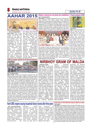 8 ubZ fnYyh] 9 ekpZ] ls 15 ekpZ 2015 Delhi/NCR
spl. correspondent
New Delhi: One of the
largest specialised B2B
events of its kind in
South-Asia, the 30th edi-
tion AAHAR 2015, the
International Food and
Hospitality Fair will be
inaugurated by Hon’ble
Union Minister of Food
Processing Industries,
Smt. Harsimrat Kaur
Badal at Pragati
Maidan, New Surpassing
all previous records in
terms of participation
and area booked, over
807 leading companies
from India and overseas
are taking part in the fair
this year. The fair covers
22, 893 sq.mtrs. net dis-
play area against 21,
318 sq.mtrs, last year.
Foreign participation is
from 22 countries from
Austria, Afghanistan,
Canada, China, Denmark,
France, Germany,
Indonesia, Italy, Japan,
Korea, Kyrgyzstan,
Malaysia, Poland, Spain,
Sweden, Saudi Arabia,
Turkey, Tunisia, Thailand
and USA. Japan, Korea,
Denmark, Afghanistan,
Tunisia and Kyrgyzstan
are new entrant.
AAHAR 2015 spl. correspondent
New Delhi: Congress President Smt. Sonia Gandhi and
Vice President, Shri Rahul Gandhi were profusely
thanked for appointing Shri Ajay Maken as President of
Delhi Pradesh Congress Committee (DPCC). The newly
appointed DPCC President Shri Ajay Maken took formal
charge at the party office at Rajiv Bhawan amidst thou-
sands of ordinary citizens, congress workers and senior
leaders of the DPCC and AICC. Speaking on the occa-
sion Shri Maken resolved to win back the confidence of
the people of Delhi by playing the role of a conscious,
strong and uncompromising opposition. The thousands
who thronged the venue were wearing tri color caps with
“Satyamev Jayate” meaning ‘truth always wins’ and ‘
sada sach bolo’ meaning always speak the truth
embossed on its sides- “truth in public service”- being the
new motto of the Congress party in an atmosphere
where other parties had based their entire existence on
false promises and fabrication.
Maken resolved to win back the confidence
Photo Binod Takiawala
spl. correspondent
Delhi/ NCR: ICARE Eye Hospital organized the 4th
Glaucoma Awareness Walk in Noida to mark the starting
of World Glaucoma Week. ICARE Eye Hospital organ-
ized the 4TH Glaucoma Awareness Walk from Noida sta-
dium, Sector - 21 to ICARE Eye Hospital, Sector – 26,
Noida. The participants included Ophthalmologists from
Noida, staff, patients of ICARE Eye Hospital and volun-
teers. The objective of the walk was to generate aware-
ness among general people so that blindness caused
due to Glaucoma may be avoided. Over 70 people par-
ticipated in the walk. ICARE has been organizing such
Awareness programs and events for the past many years
and has got immense support from the residents, media,
police officials, medical fraternity and volunteers.
Everyone was very supportive in coming forward in join-
ing forces and creating the necessary extra attention for
glaucoma. At the end of the walk, Dr. Reena Choudhry,
Head of Glaucoma department, ICARE Eye Hospital
explained Glaucoma.
ICARE Eye Hospital organized the 4th Glaucoma Awareness
70 point program ofAAP
cnp bureau
Delhi: The 70 point program of
AAP for Delhi has one very
important point which men-
tions creation of 8 lakh jobs in
Delhi. There is no factual
analysis, plan, proposal with
list of projects based on which
this number can be estab-
lished and ascertained. If we
believe the list of 70 points in
the program, some projects in
them can help create, may be,
about 50-60 thousand jobs
only at the most. Just mention-
ing a huge number for job cre-
ation without any factual analy-
sis in the absence of proposed
and planned projects on which
the number is based shows
lack of vision, analysis, plan-
ning, ideas and creativity.
NIRBHOY GRAM OF MALDA
Kanchan Yadav
New Delhi: On the occa-
sion of the International
Women’s Day, in a remark-
able initiative for safety,
security and protection of
women and young girls, in
remote Malda district of
West Bengal, in the border
of Bangladesh, prominent
women’s activist Sreerupa
Mitra Chaudhury, known
as ‘Nirbhoy Didi’ in the
region delivered oath to the
students and teachers on
how to protect themselves
and their fellow citizens.
The event took place at a
100 year old historical
Naugharia High School
located at Village Fulbaria,
Block 6 – English Bazar,
Malda. Villagers from
around 20 villages, name-
ly, Fulbaria, Nagharia
Colony, Darshalla,
Baalupur, Sekendarpur,
Vaganbanpur,Fatepur,
N i a m a t p u r ,
A a n a n d a m o h a n p u r ,
Bhartitari, Lalapur, Milky,
Notun Nagahria, Puratan
Nagharia, Amrity, Bindpara
and Brahmonpara gath-
ered at the school to com-
memorate the International
Women’s Day. Nirbhoy
Didi undertook ‘WALK
FOR JUSTICE’ in the early
morning on 8th March in
the villages as stated
above, along with the
Nirbhoy Volunteers. On
03/03/3015 at New Delhi’s
India Habitat Centre, actor
Rani Mukerji became the
Brand Ambassador of this
unique initiative of Nirbhoy
Gram Campaign. Sreerupa
Mitra Chaudhury
presented the Nirbhoy
Plaque to Rani Mukerji and
jointly campaigned for the
cause of Fearless Village.
On the occasion of
International Women’s
Day, Nirbhoy Didi donated
an Ambulance (named as
Nirbhoy Didi Suraksha
Jan) to the Naughria High
school to provide a medi-
um of transportation for the
poor population during any
medical emergency or cri-
sis of safety and protec-
tion. The ambulance shall
serve as an emergency
vehicle for transportation of
sick patients from villages
to hospitals. Many patients
meet their worst fate in
absence of any transport
facility and shall allow them
to reach the medical facility
on time and seek services.
spl. correspondent
New Delhi: North Delhi
Municipal Corporation
has reopened the
process of issuing fresh
and renewal of house-
hold factory license
manually to facilitate
small entrepreneurs.
North Delhi Municipal
Commissioner Mr.
Praveen Gupta
informed that the deci-
sion to restart the
process of issuing/
renewal of household
factory license has
been taken into consid-
eration the various rep-
resentations received
from small entrepre-
neurs as they had to
face hardship in
absence of valid factory
license although per-
mitted in MPD 2012.
Issuance and renewal
of factory license under
household category
was discontinued as
the licenses had to be
issued as per the
Master Plan-2021.
NorthDMCreopensissuinghouseholdfactorylicenseafterthreeyears EAST DELHI INTEGRATED SOLID WASTE PLANT
cnp bureau
New Delhi: The integrated solid waste plant of East Delhi would go
critical and begin to produce power at Gazipur in next 20-22 days,
says Commissioner of East Delhi Municipal Corporation Mr. Amit
Yadav. Addressing a National Conference on Waste Management
under aegis of PHD Chamber of Commerce and Industry, Mr.
Yadav, however, added that solid waste management would still be
a challenging issue for all three municipalities of Delhi because
these generate close to 9000 million tones of solid waste every-
day.“The integrated plant of East Delhi after becoming operational,
would, however, address all the environmental issues including the
ecological concerns as all necessary precautions have been taken
to take care of the issues with involving best of the technologies for
the successful operation of the plant”, pointed out Mr. Yadav.
 