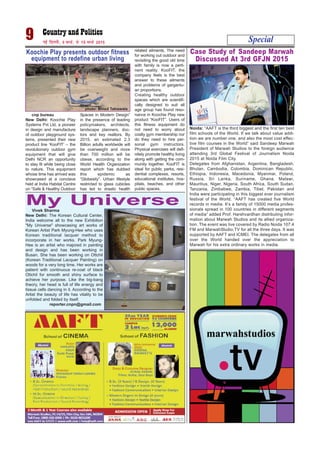 cnp bureau
New Delhi: Koochie Play
Systems Pvt Ltd, a pioneer
in design and manufacture
of outdoor playground sys-
tems, presented their new
product line ‘KooFIT’ – the
revolutionary outdoor gym
equipment that will give
Delhi NCR an opportunity
to stay fit while being close
to nature. This equipment
whose time has arrived was
showcased at a conclave
held at India Habitat Centre
on “Safe & Healthy Outdoor
Spaces in Modern Design”
in the presence of leading
policymakers, architects,
landscape planners, doc-
tors and key realtors. By
2015, an estimated 2.3
Billion adults worldwide will
be overweight and more
than 700 million will be
obese, according to the
World Health Organization
report which has dubbed
this epidemic as
“Globesity”. Urban lifestyle
restricted to glass cubicles
has led to drastic health
related ailments. The need
for working out outdoor and
revisiting the good old time
with family is now a perti-
nent reality. KooFIT, the
company feels is the best
answer to these ailments
and problems of gargantu-
an proportions.
Creating healthy outdoor
spaces which are scientifi-
cally designed to suit all
age group has found reso-
nance in Koochie Play new
product “KooFIT”. Users of
this fitness equipment do
not need to worry about
costly gym membership nor
do they need to hire per-
sonal gym instructors.
Physical exercises will defi-
nitely promote healthy living
along with getting the com-
munity together. KooFIT is
ideal for public parks, resi-
dential complexes, resorts,
educational institutes, hos-
pitals, beaches, and other
public spaces.
Special9 ubZ fnYyh] 9 ekpZ] ls 15 ekpZ 2015
Koochie Play presents outdoor fitness
equipment to redefine urban living
photo: Binod Takiawala
Noida: “AAFT is the third biggest and the first ten best
film schools of the World. If we talk about value addi-
tion we are number one, and also the most cost effec-
tive film courses in the World” said Sandeep Marwah
President of Marwah Studios to the foreign audience
attending 3rd Global Festival of Journalism Noida
2015 at Noida Film City.
Delegates from Afghanistan, Argentina, Bangladesh,
Bhutan, Cambodia, Colombia, Dominican Republic,
Ethiopia, Indonesia, Macedonia, Myanmar, Poland,
Russia, Sri Lanka, Suriname, Ghana, Malawi,
Mauritius, Niger, Nigeria, South Africa, South Sudan,
Tanzania, Zimbabwe, Zambia, Tibet, Pakistan and
India were participating in this biggest ever journalism
festival of the World. “AAFT has created five World
records in media. It’s a family of 15000 media profes-
sionals spread in 100 countries in different segments
of media” added Prof. Harshvardhan distributing infor-
mation about Marwah Studios and its allied organiza-
tion. The event was live covered by Radio Noida 107.4
FM and MarwahStudio.TV for all the three days. It was
supported by AAFT and ICMEI. The delegates from all
over the World handed over the appreciation to
Marwah for his extra ordinary works in media.
Case Study of Sandeep Marwah
Discussed At 3rd GFJN 2015
Vivek Sharma
New Delhi: The Korean Cultural Center,
India welcome all to the new Exhibition
"My Universe" showcasing art works of
Korean Artist Park Myung-Hee who uses
Korean traditional lacquer method to
incorporate in her works. Park Myung-
Hee is an artist who majored in painting
and design and has been working in
Busan. She has been working on Ottchil
(Korean Traditional Lacquer Painting) on
woods for a very long time. Her works are
patient with continuous re-coat of black
Ottchil for smooth and shiny surface to
achieve her purpose. Like the big-bang
theory, her head is full of life energy and
tissue cells dancing in it. According to the
Artist the beauty of life has vitality to be
unfolded and folded by itself.
reporter.cnpn@gmail.com
My Universe
 