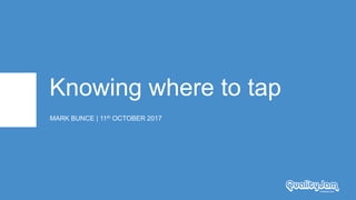 Knowing where to tap
MARK BUNCE | 11th OCTOBER 2017
 