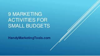 9 MARKETING
ACTIVITIES FOR
SMALL BUDGETS
HandyMarketingTools.com
 