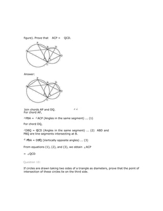 For chord DQ,
DBQ = QCD (Angles in the same segment) ... (2) ABD and
PBQ are line segments intersecting at B.
PBA = DBQ (Vertically opposite angles) ... (3)
From equations (1), (2), and (3), we obtain ACP
= QCD
Question 10:
If circles are drawn taking two sides of a triangle as diameters, prove that the point of
intersection of these circles lie on the third side.
For chord AP,
PBA = ACP (Angles in the same segment) ... (1)
figure). Prove that ACP = QCD.
Answer:
Join chords AP and DQ.
 